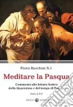 Meditare la Pasqua. Commento alle letture festive della Quaresima e del tempo di Pasqua. Anno A, B,C libro