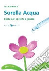 Sorella acqua. Basta con sprechi e guerre libro