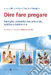 Dire fare pregare. Famiglia: comunità che annuncia, celebra e testimonia libro