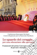 Lo sguardo del coraggio... per un'educazione alla speranza. Frammenti del primo Convegno regionale di giovani e famiglie libro