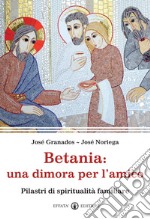 Betania: una dimora per l'amico. Pilastri di spiritualità familiare libro