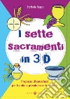 I sette sacramenti in 3D. Proposte di catechesi per bambini, preadolescenti e adulti. Ediz. illustrata libro