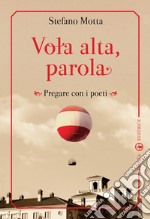 Vola alta, parola. Pregare con i poeti libro