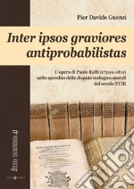 Inter ipsos graviores antiprobabilistas. L'opera di Paolo Rulfi (1731ca.-1811) nello specchio delle dispute teologico-morali del secolo XVIII libro