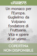 Un monaco per l'Europa. Guglielmo da Volpiano fondatore di Fruttuaria. Vita e opere di un uomo «straordinario» appassionato di Dio libro