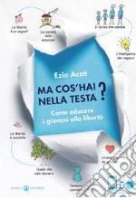 Ma cos'hai nella testa? Come educare i giovani alla libertà. Con DVD. Con e-book libro