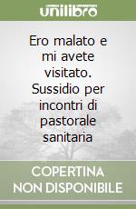 Ero malato e mi avete visitato. Sussidio per incontri di pastorale sanitaria libro