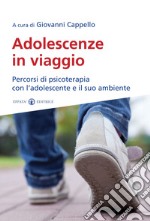 Adolescenze in viaggio. Percorsi di psicoterapia con l'adolescente e il suo ambiente libro