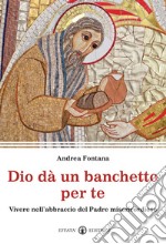 Dio dà un banchetto per me... Vivere nell'abbraccio del Padre misericordioso libro