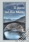 Il ponte sul rio morto libro di Gravina Mario