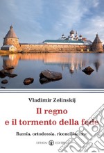 Il regno e il tormento della fede. Russia, ortodossia, riconciliazione libro