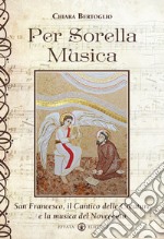 Per sorella musica. San Francesco, il Cantico delle creature e la musica del Novecento libro