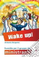 Wake up! Sussidio per il gruppo dei ministranti libro