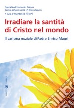 Irradiare la santità di Cristo nel mondo. Il carisma nuziale di padre Enrico Mauri libro