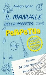 Il manuale della perfetta perpetua. E degli altri operatori pastorali. Ovvero la parrocchia dalla A alla Z libro