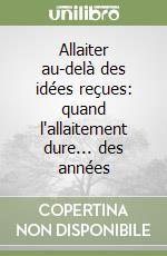 Allaiter au-delà des idées reçues: quand l'allaitement dure... des années