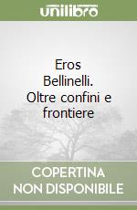 Eros Bellinelli. Oltre confini e frontiere