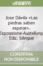 Jose Dàvila «Las piedras saben esperar». Esposizione-Austellung. Ediz. bilingue libro