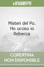 Misteri del Po. Ho ucciso io Rebecca libro