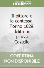 Il pittore e la contessa. Torino 1829: delitto in piazza Castello libro