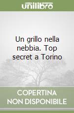 Un grillo nella nebbia. Top secret a Torino libro