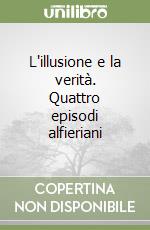 L'illusione e la verità. Quattro episodi alfieriani libro