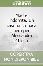 Madre indomita. Un caso di cronaca nera per Alessandra Chiesa libro