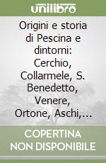 Origini e storia di Pescina e dintorni: Cerchio, Collarmele, S. Benedetto, Venere, Ortone, Aschi, Bisegna e S. Sebastiano libro