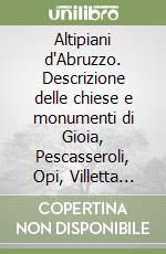 Altipiani d'Abruzzo. Descrizione delle chiese e monumenti di Gioia, Pescasseroli, Opi, Villetta Barrea, Barrea, Alfedena, Castel di Sangro, Roccaraso, Rivisondoli...