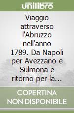 Viaggio attraverso l'Abruzzo nell'anno 1789. Da Napoli per Avezzano e Sulmona e ritorno per la via di Isernia