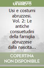Usi e costumi abruzzesi. Vol. 2: Le antiche consuetudini della famiglia abruzzese dalla nascita alla morte libro