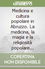 Medicina e cultura popolare in Abruzzo. La medicina, la magia e la religiosità popolare abruzzese tra Ottocento e Novecento libro