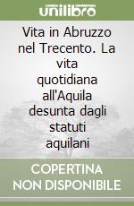 Vita in Abruzzo nel Trecento. La vita quotidiana all'Aquila desunta dagli statuti aquilani