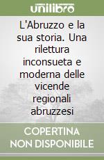 L'Abruzzo e la sua storia. Una rilettura inconsueta e moderna delle vicende regionali abruzzesi