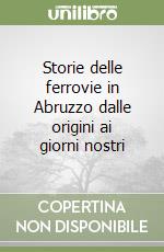 Storie delle ferrovie in Abruzzo dalle origini ai giorni nostri libro