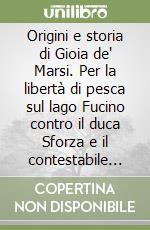 Origini e storia di Gioia de' Marsi. Per la libertà di pesca sul lago Fucino contro il duca Sforza e il contestabile Colonna (1810) libro