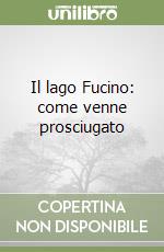 Il lago Fucino: come venne prosciugato libro