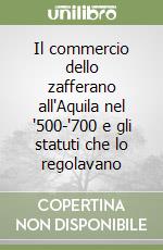 Il commercio dello zafferano all'Aquila nel '500-'700 e gli statuti che lo regolavano libro