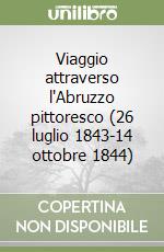 Viaggio attraverso l'Abruzzo pittoresco (26 luglio 1843-14 ottobre 1844) libro