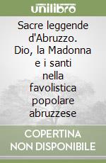 Sacre leggende d'Abruzzo. Dio, la Madonna e i santi nella favolistica popolare abruzzese libro