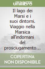 Il lago dei Marsi e i suoi dintorni. Viaggio nella Marsica all'indomani del prosciugamento del lago Fucino (1886) libro