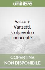 Sacco e Vanzetti. Colpevoli o innocenti?