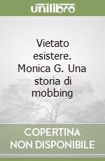 Vietato esistere. Monica G. Una storia di mobbing libro