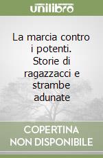 La marcia contro i potenti. Storie di ragazzacci e strambe adunate libro