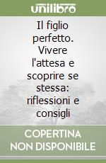 Il figlio perfetto. Vivere l'attesa e scoprire se stessa: riflessioni e consigli