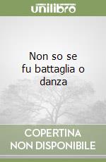 Non so se fu battaglia o danza libro