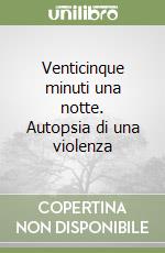Venticinque minuti una notte. Autopsia di una violenza libro