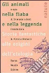 Gli animali nella fiaba e nella leggenda. Storie fantastiche alle origini dell'etologia libro