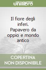 Il fiore degli inferi. Papavero da oppio e mondo antico libro