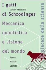 I gatti di Schrödinger. Meccanica quantistica e visione del mondo libro